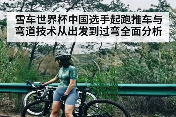 雪车世界杯中国选手起跑推车与弯道技术从出发到过弯全面分析