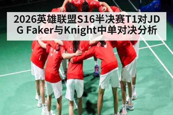 2026英雄联盟S16半决赛T1对JDG Faker与Knight中单对决分析