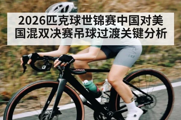 2026匹克球世锦赛中国对美国混双决赛吊球过渡关键分析